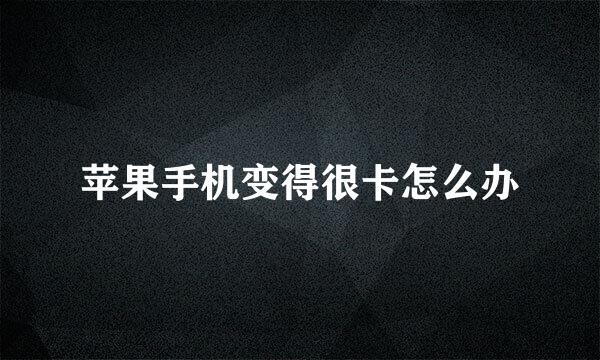 苹果手机变得很卡怎么办