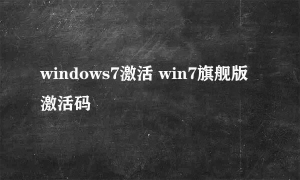 windows7激活 win7旗舰版激活码