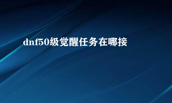 dnf50级觉醒任务在哪接