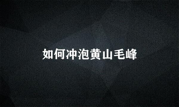 如何冲泡黄山毛峰