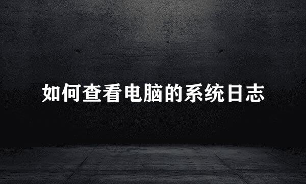 如何查看电脑的系统日志