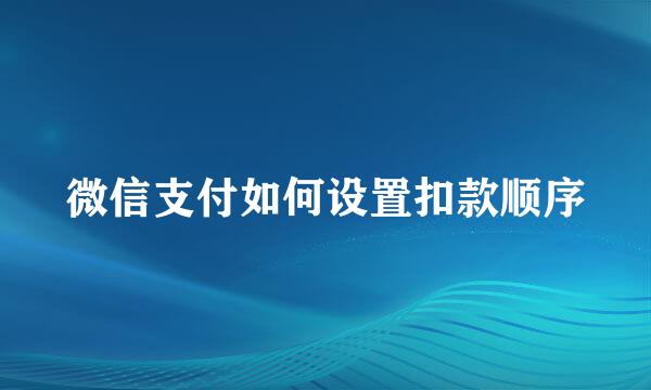 微信支付如何设置扣款顺序