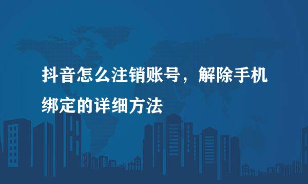 抖音怎么注销账号,解除手机绑定的详细方法