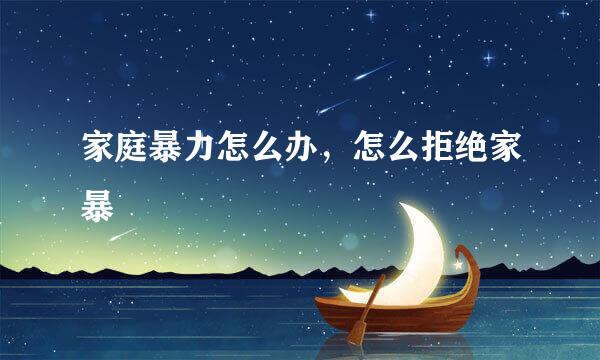 家庭暴力怎么办,怎么拒绝家暴