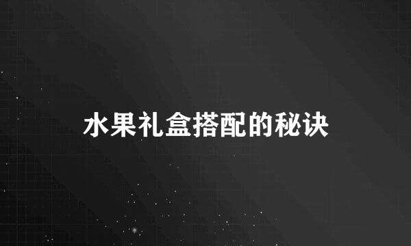水果礼盒搭配的秘诀
