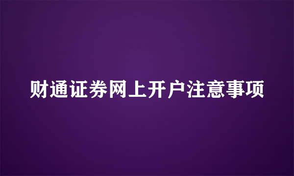 财通证券网上开户注意事项