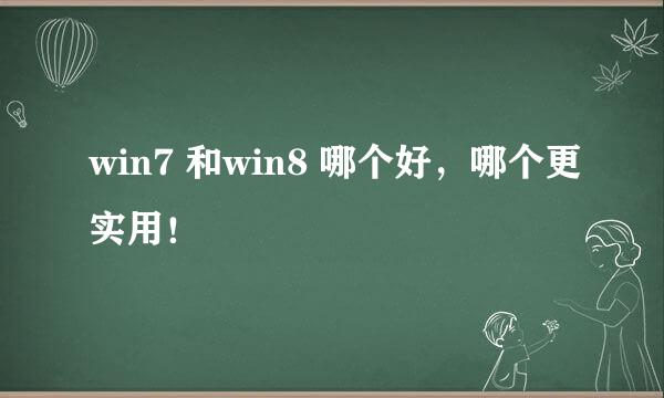 win7 和win8 哪个好，哪个更实用！