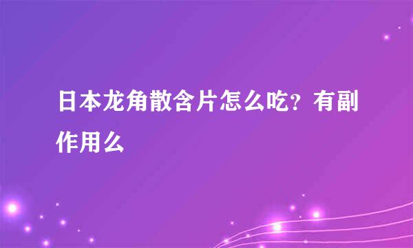 日本龙角散含片怎么吃?有副作用么
