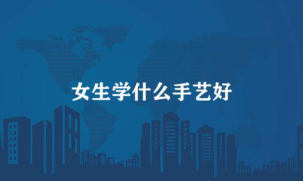 女生学什么手艺好