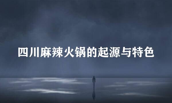 四川麻辣火锅的起源与特色