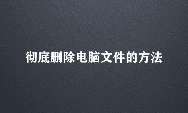 彻底删除电脑文件的方法