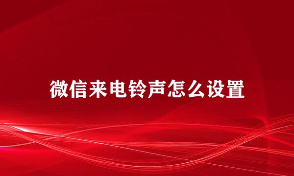 微信来电铃声怎么设置