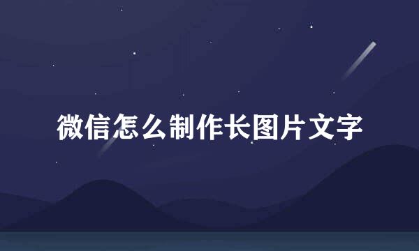 微信怎么制作长图片文字