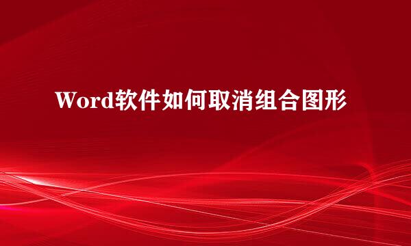 Word软件如何取消组合图形