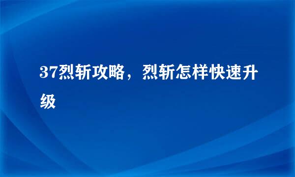 37烈斩攻略,烈斩怎样快速升级