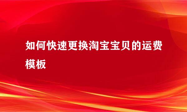 如何快速更换淘宝宝贝的运费模板