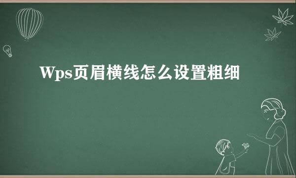Wps页眉横线怎么设置粗细