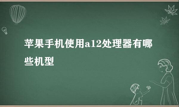苹果手机使用a12处理器有哪些机型