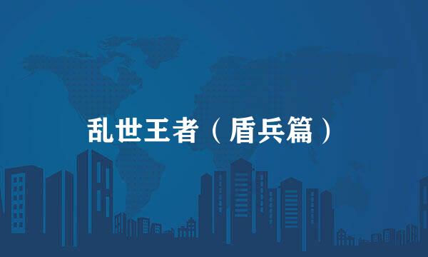 乱世王者(盾兵篇)