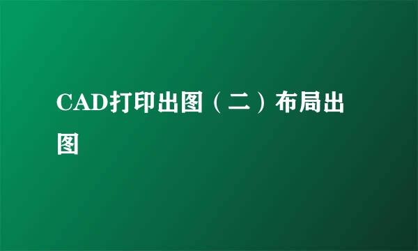 CAD打印出图（二）布局出图