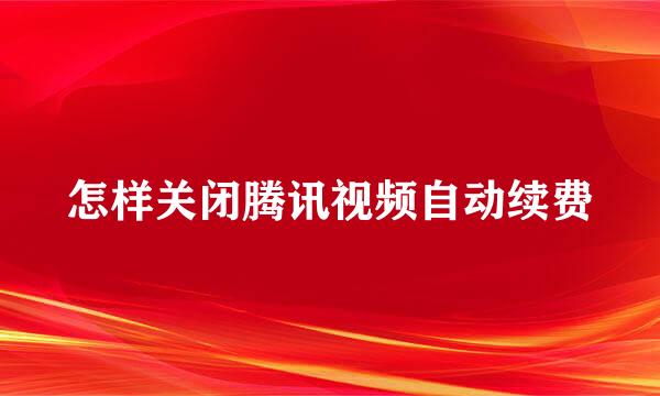怎样关闭腾讯视频自动续费