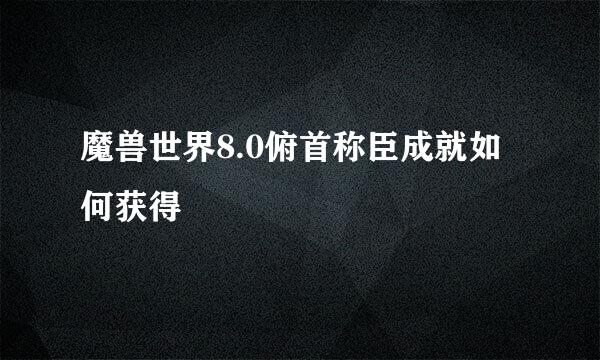 魔兽世界8.0俯首称臣成就如何获得