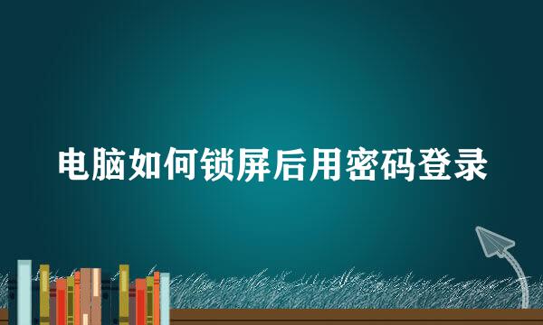 电脑如何锁屏后用密码登录