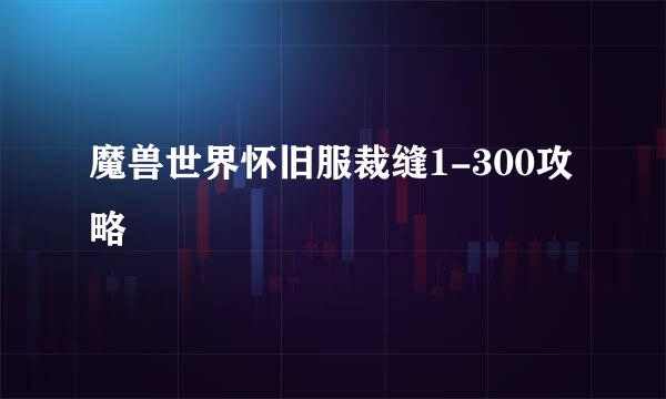 魔兽世界怀旧服裁缝1-300攻略