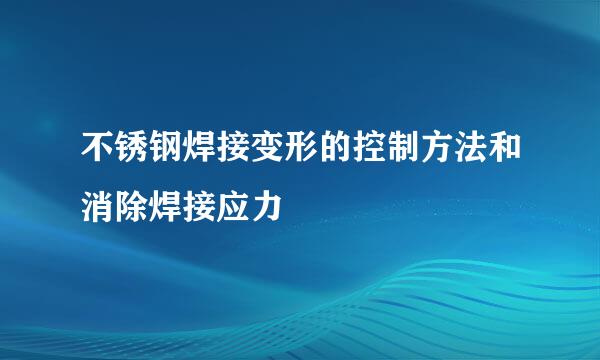 不锈钢焊接变形的控制方法和消除焊接应力