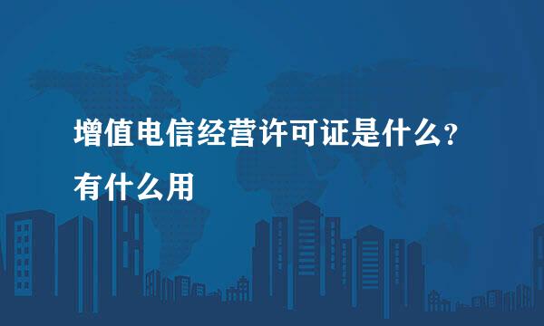 增值电信经营许可证是什么?有什么用