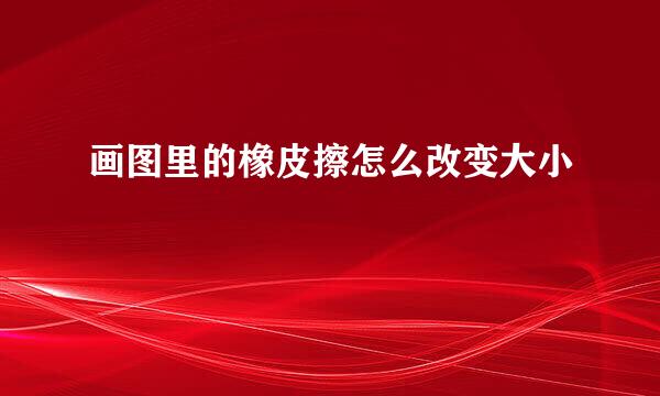 画图里的橡皮擦怎么改变大小