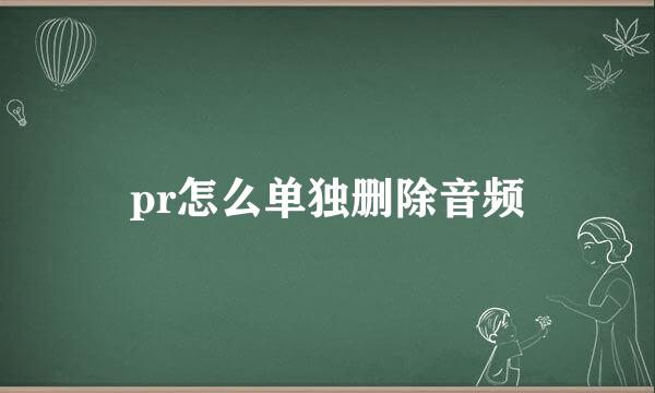 pr怎么单独删除音频