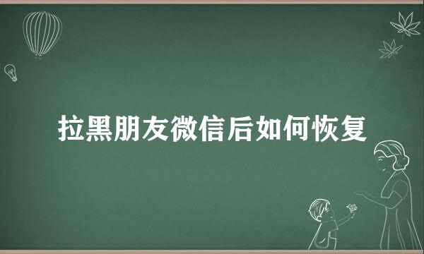 拉黑朋友微信后如何恢复