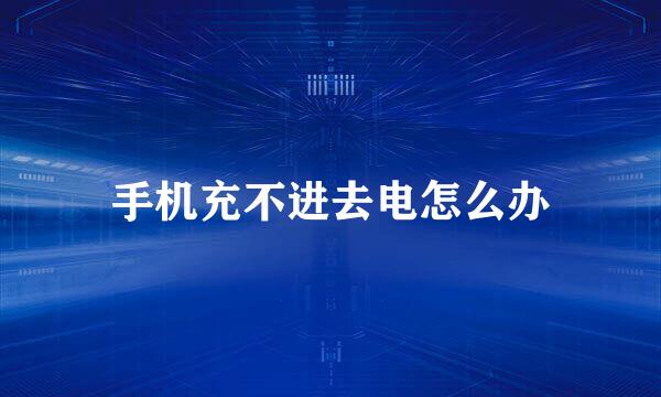 手机充不进去电怎么办