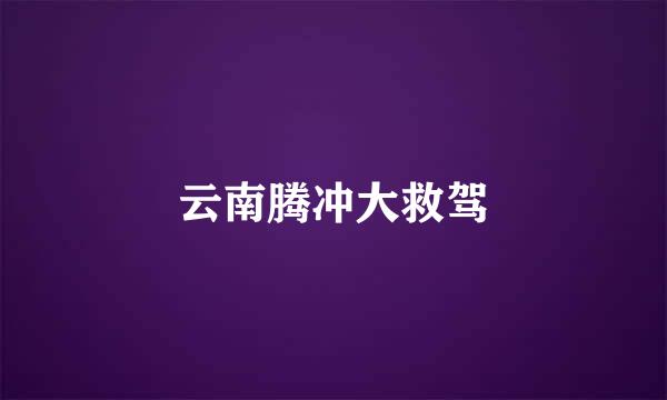 云南腾冲大救驾