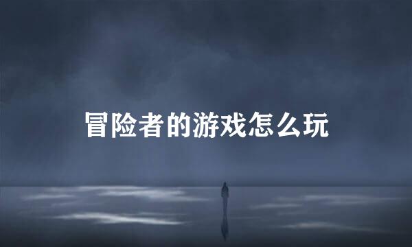 冒险者的游戏怎么玩