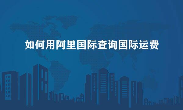 如何用阿里国际查询国际运费