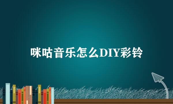 咪咕音乐怎么DIY彩铃