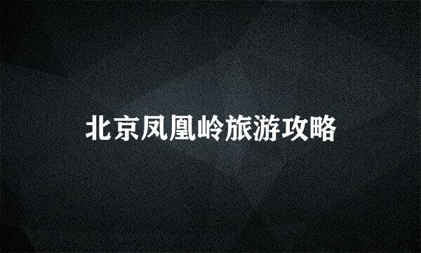 北京凤凰岭旅游攻略