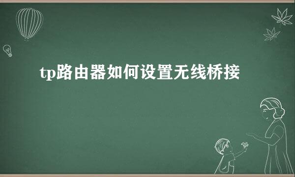 tp路由器如何设置无线桥接
