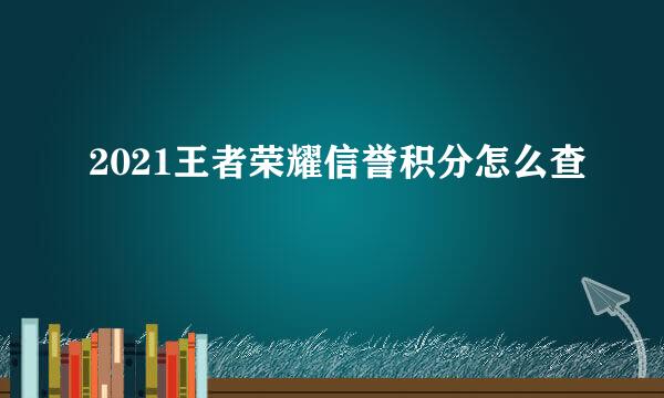 2021王者荣耀信誉积分怎么查