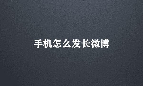 手机怎么发长微博