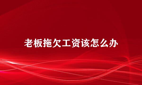 老板拖欠工资该怎么办