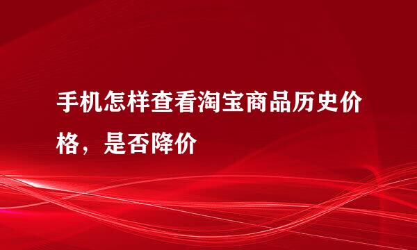 手机怎样查看淘宝商品历史价格,是否降价