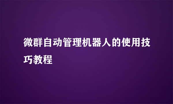 微群自动管理机器人的使用技巧教程