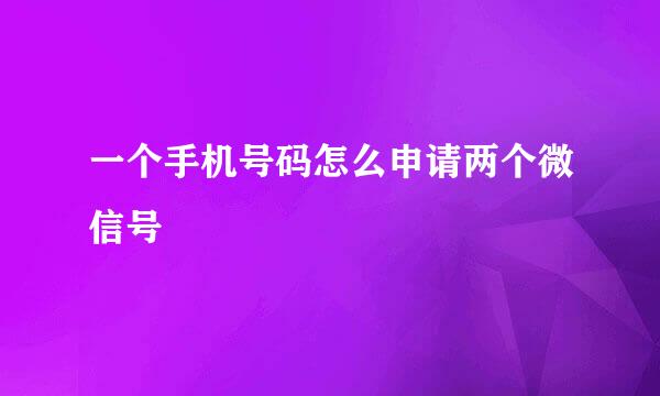 一个手机号码怎么申请两个微信号