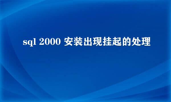 sql 2000 安装出现挂起的处理