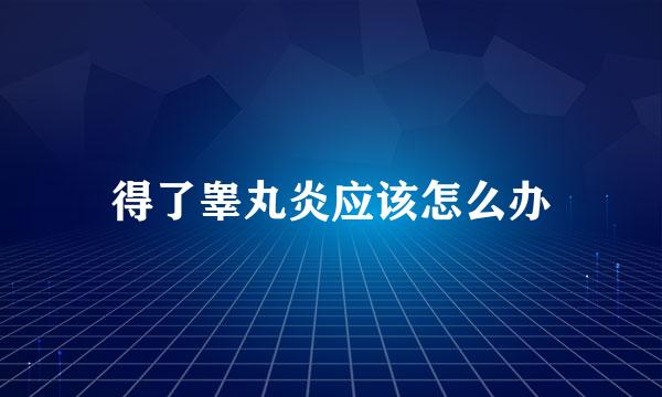 得了睾丸炎应该怎么办