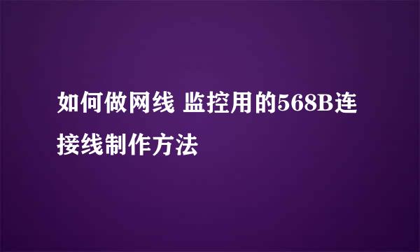 如何做网线 监控用的568B连接线制作方法