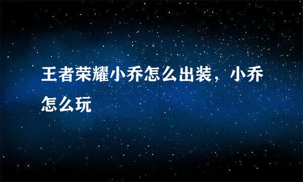 王者荣耀小乔怎么出装，小乔怎么玩